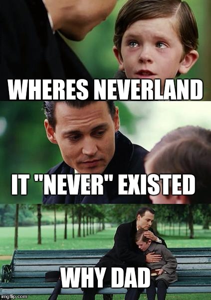 Finding Neverland Meme | WHERES NEVERLAND; IT "NEVER" EXISTED; WHY DAD | image tagged in memes,finding neverland | made w/ Imgflip meme maker