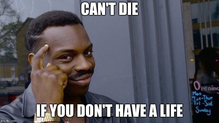 Roll Safe Think About It | CAN'T DIE; IF YOU DON'T HAVE A LIFE | image tagged in memes,roll safe think about it | made w/ Imgflip meme maker