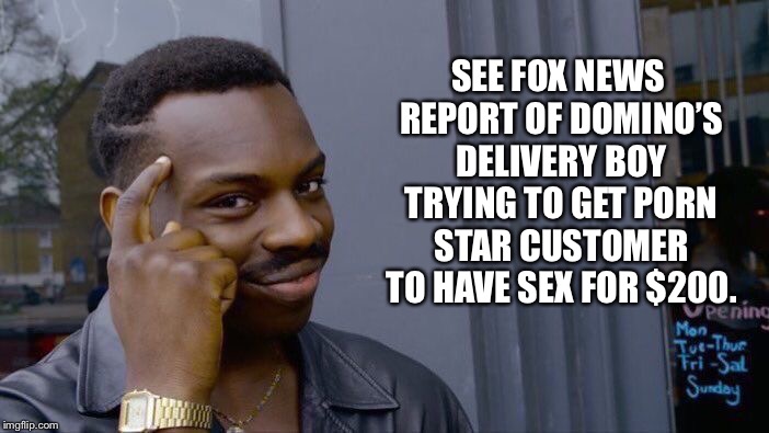 Roll Safe Think About It Meme | SEE FOX NEWS REPORT OF DOMINO’S DELIVERY BOY TRYING TO GET PORN STAR CUSTOMER TO HAVE SEX FOR $200. | image tagged in memes,roll safe think about it | made w/ Imgflip meme maker