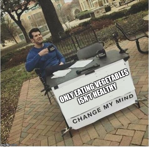 Change my mind | ONLY EATING VEGETABLES ISN'T HEALTHY | image tagged in change my mind | made w/ Imgflip meme maker