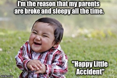 I could really use a break from sleeping every night. |  I'm the reason that my parents are broke and sleepy all the time. "Happy Little Accident" | image tagged in memes,evil toddler | made w/ Imgflip meme maker