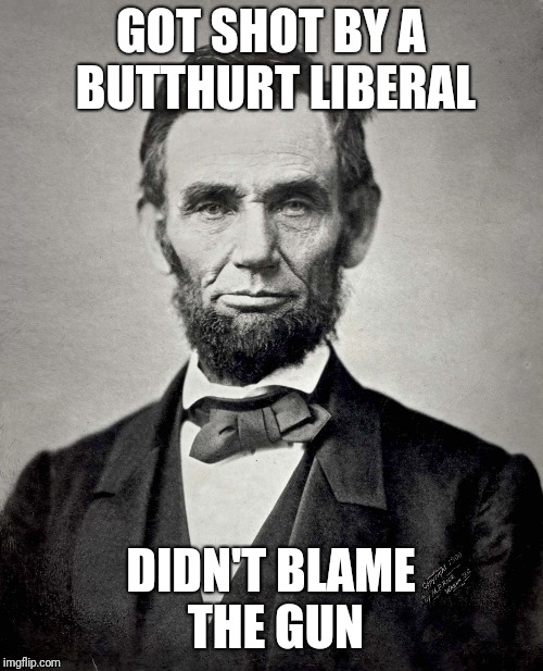 Abe-bro-ham  Lin-kin | GOT SHOT BY A BUTTHURT LIBERAL; DIDN'T BLAME THE GUN | image tagged in abraham lincoln | made w/ Imgflip meme maker