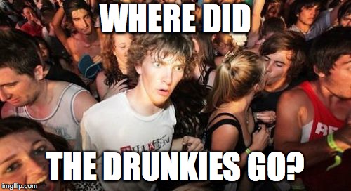 Sudden Clarity Clarence | WHERE DID; THE DRUNKIES GO? | image tagged in memes,sudden clarity clarence,drunkies,drunk,party | made w/ Imgflip meme maker