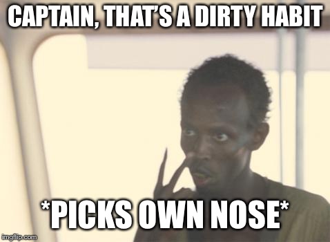 I'm The Captain Now | CAPTAIN, THAT’S A DIRTY HABIT; *PICKS OWN NOSE* | image tagged in memes,i'm the captain now | made w/ Imgflip meme maker
