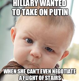 Skeptical Baby Meme | HILLARY WANTED TO TAKE ON PUTIN; WHEN SHE CAN'T EVEN NEGOTIATE A FLIGHT OF STAIRS | image tagged in memes,skeptical baby | made w/ Imgflip meme maker