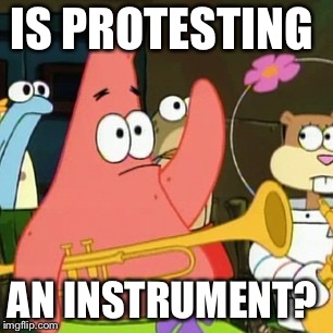 No Patrick | IS PROTESTING; AN INSTRUMENT? | image tagged in memes,no patrick | made w/ Imgflip meme maker