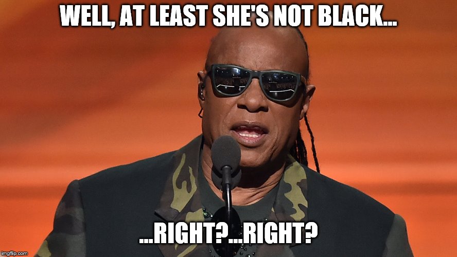 WELL, AT LEAST SHE'S NOT BLACK... ...RIGHT?...RIGHT? | made w/ Imgflip meme maker
