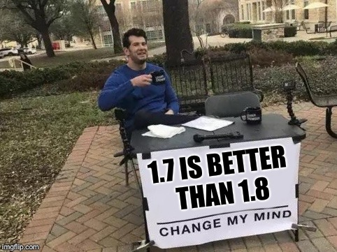 Change My Mind Meme | 1.7 IS BETTER THAN 1.8 | image tagged in change my mind | made w/ Imgflip meme maker