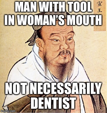 Confucius say  | MAN WITH TOOL IN WOMAN’S MOUTH; NOT NECESSARILY DENTIST | image tagged in confucius says | made w/ Imgflip meme maker