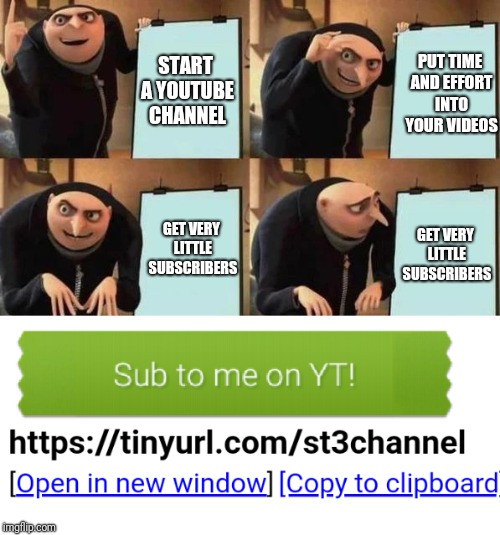 When you have a YT channel and... | PUT TIME AND EFFORT INTO YOUR VIDEOS; START A YOUTUBE CHANNEL; GET VERY LITTLE SUBSCRIBERS; GET VERY LITTLE SUBSCRIBERS | image tagged in gru's plan,youtube,despicable me | made w/ Imgflip meme maker