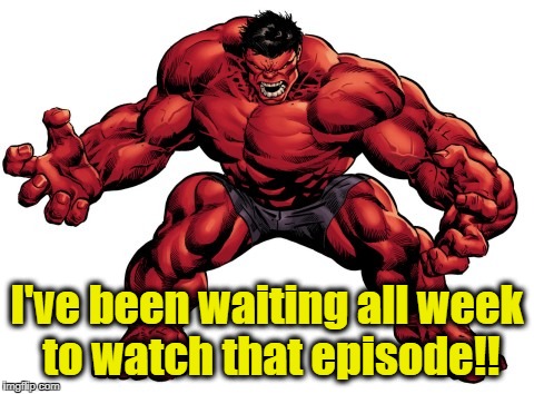 I've been waiting all week to watch that episode!! | made w/ Imgflip meme maker