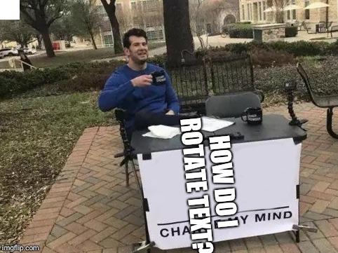Change My Mind Meme | HOW DO I ROTATE TEXT? | image tagged in change my mind | made w/ Imgflip meme maker