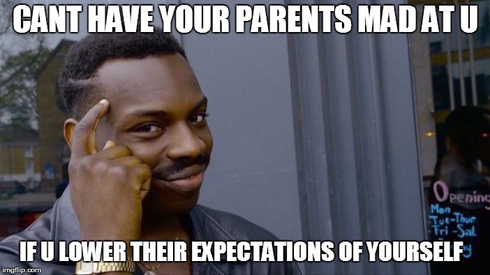 Roll Safe Think About It Meme | CANT HAVE YOUR PARENTS MAD AT U; IF U LOWER THEIR EXPECTATIONS OF YOURSELF | image tagged in memes,roll safe think about it | made w/ Imgflip meme maker