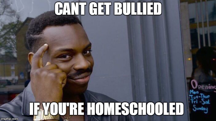 Roll Safe Think About It | CANT GET BULLIED; IF YOU'RE HOMESCHOOLED | image tagged in memes,roll safe think about it | made w/ Imgflip meme maker