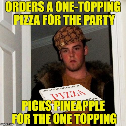 Scumbag Steve Pizza | ORDERS A ONE-TOPPING PIZZA FOR THE PARTY; PICKS PINEAPPLE FOR THE ONE TOPPING | image tagged in memes,scumbag steve,pizza | made w/ Imgflip meme maker