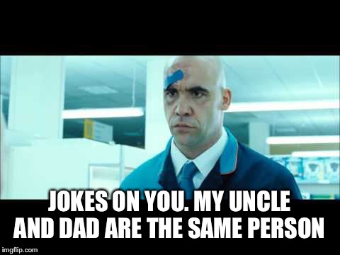 JOKES ON YOU. MY UNCLE AND DAD ARE THE SAME PERSON | made w/ Imgflip meme maker