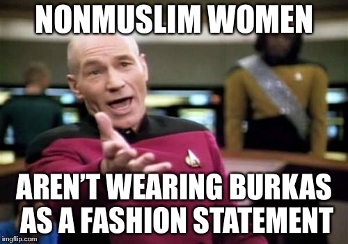 Picard Wtf Meme | NONMUSLIM WOMEN AREN’T WEARING BURKAS AS A FASHION STATEMENT | image tagged in memes,picard wtf | made w/ Imgflip meme maker