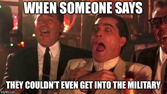 GOODFELLAS LAUGHING SCENE, HENRY HILL | WHEN SOMEONE SAYS; THEY COULDN’T EVEN GET INTO THE MILITARY | image tagged in goodfellas laughing scene henry hill | made w/ Imgflip meme maker