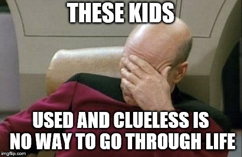 Captain Picard Facepalm Meme | THESE KIDS USED AND CLUELESS IS NO WAY TO GO THROUGH LIFE | image tagged in memes,captain picard facepalm | made w/ Imgflip meme maker