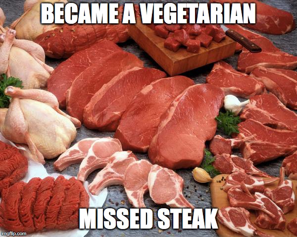 get it... | BECAME A VEGETARIAN; MISSED STEAK | image tagged in meat | made w/ Imgflip meme maker