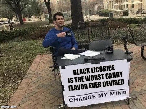 The Blackest Evil | BLACK LICORICE IS THE WORST CANDY FLAVOR EVER DEVISED | image tagged in change my mind,candy,evil,licorice,worst flavor | made w/ Imgflip meme maker