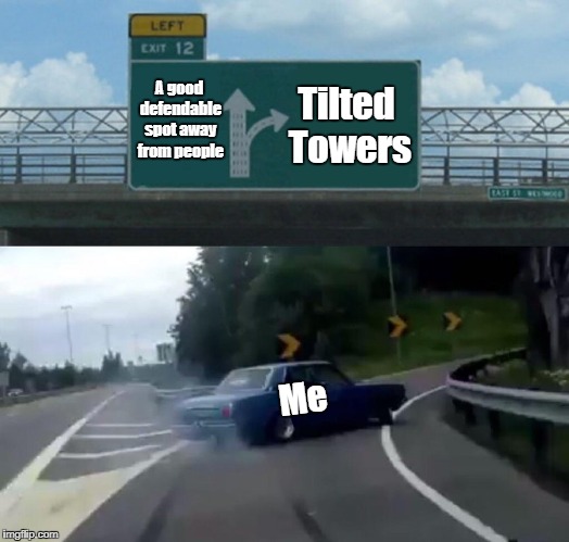 Left Exit 12 Off Ramp | Tilted Towers; A good defendable spot away from people; Me | image tagged in memes,left exit 12 off ramp | made w/ Imgflip meme maker