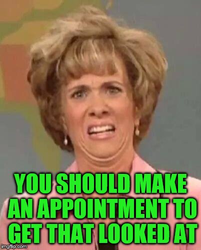 YOU SHOULD MAKE AN APPOINTMENT TO GET THAT LOOKED AT | made w/ Imgflip meme maker