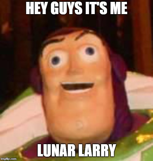 lunar larry  | HEY GUYS IT'S ME; LUNAR LARRY | image tagged in buzz lightyear | made w/ Imgflip meme maker
