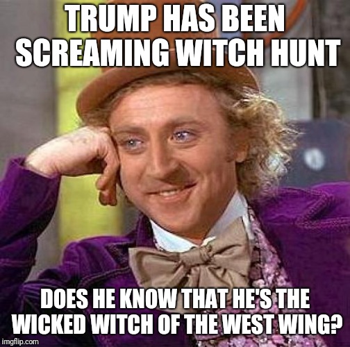 Creepy Condescending Wonka Meme | TRUMP HAS BEEN SCREAMING WITCH HUNT; DOES HE KNOW THAT HE'S THE WICKED WITCH OF THE WEST WING? | image tagged in memes,creepy condescending wonka | made w/ Imgflip meme maker