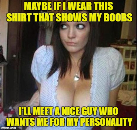 maybe | MAYBE IF I WEAR THIS SHIRT THAT SHOWS MY BOOBS; I'LL MEET A NICE GUY WHO WANTS ME FOR MY PERSONALITY | image tagged in boobs/black hole | made w/ Imgflip meme maker