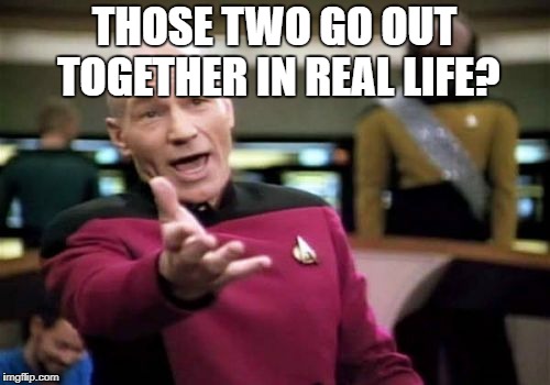 Picard Wtf Meme | THOSE TWO GO OUT TOGETHER IN REAL LIFE? | image tagged in memes,picard wtf | made w/ Imgflip meme maker