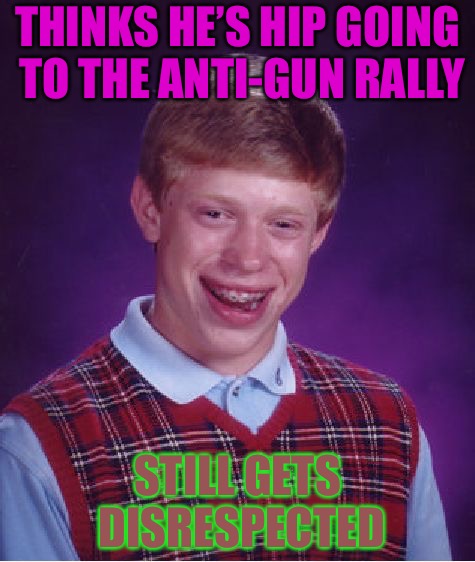 Gun Control Brian | THINKS HE’S HIP GOING TO THE ANTI-GUN RALLY; STILL GETS DISRESPECTED | image tagged in memes,bad luck brian,cuck,democrats,college liberal,bullying | made w/ Imgflip meme maker