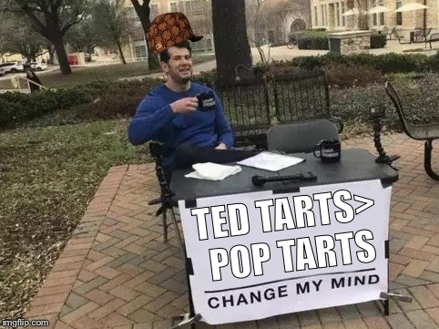 Change My Mind Meme | TED TARTS> POP TARTS | image tagged in change my mind,scumbag | made w/ Imgflip meme maker