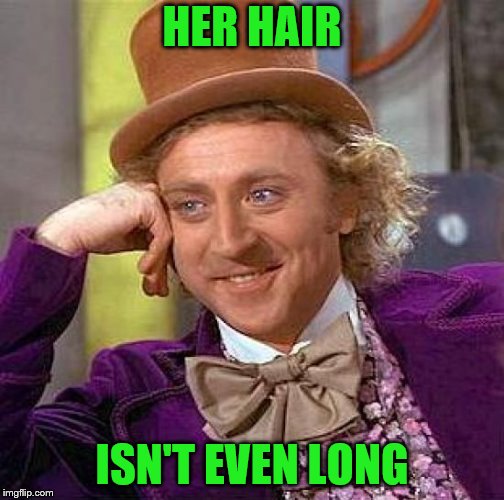 Creepy Condescending Wonka Meme | HER HAIR ISN'T EVEN LONG | image tagged in memes,creepy condescending wonka | made w/ Imgflip meme maker