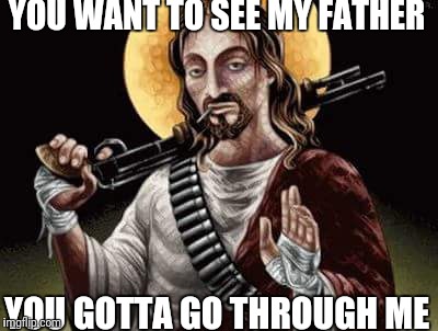 Jesus loves you | YOU WANT TO SEE MY FATHER; YOU GOTTA GO THROUGH ME | image tagged in jesus christ | made w/ Imgflip meme maker