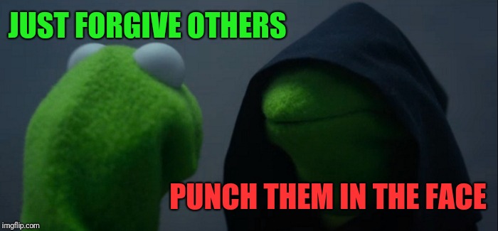 Evil Kermit Meme | JUST FORGIVE OTHERS PUNCH THEM IN THE FACE | image tagged in memes,evil kermit | made w/ Imgflip meme maker