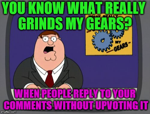Peter Griffin News Meme | YOU KNOW WHAT REALLY GRINDS MY GEARS? WHEN PEOPLE REPLY TO YOUR COMMENTS WITHOUT UPVOTING IT | image tagged in memes,peter griffin news,comments,imgflip users | made w/ Imgflip meme maker