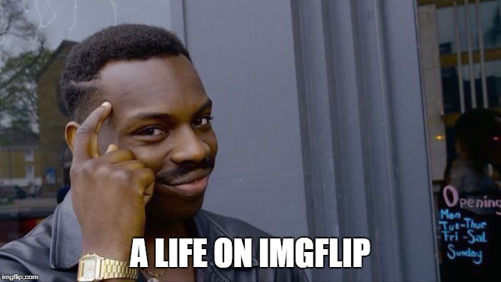 Roll Safe Think About It Meme | A LIFE ON IMGFLIP | image tagged in memes,roll safe think about it | made w/ Imgflip meme maker