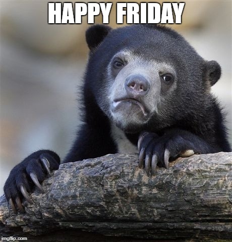 Confession Bear Meme | HAPPY FRIDAY | image tagged in memes,confession bear | made w/ Imgflip meme maker