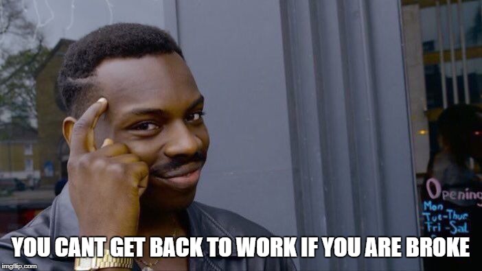 Roll Safe Think About It Meme | YOU CANT GET BACK TO WORK IF YOU ARE BROKE | image tagged in memes,roll safe think about it | made w/ Imgflip meme maker