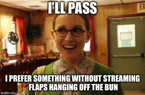 I’LL PASS I PREFER SOMETHING WITHOUT STREAMING FLAPS HANGING OFF THE BUN | made w/ Imgflip meme maker