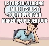 I STOPPED WEARING MINE IT’S JUST TOO FOO FOO AND MAKES PEOPLE JEALOUS | made w/ Imgflip meme maker