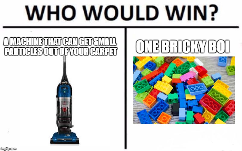 Who Would Win? Meme | A MACHINE THAT CAN GET SMALL PARTICLES OUT OF YOUR CARPET; ONE BRICKY BOI | image tagged in memes,who would win | made w/ Imgflip meme maker