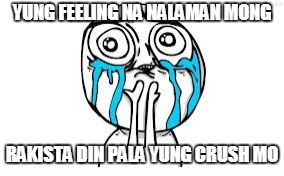 Crying Because Of Cute | YUNG FEELING NA NALAMAN MONG; RAKISTA DIN PALA YUNG CRUSH MO | image tagged in memes,crying because of cute | made w/ Imgflip meme maker