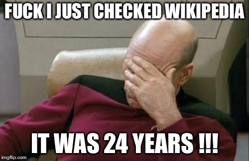 Captain Picard Facepalm Meme | F**K I JUST CHECKED WIKIPEDIA IT WAS 24 YEARS !!! | image tagged in memes,captain picard facepalm | made w/ Imgflip meme maker