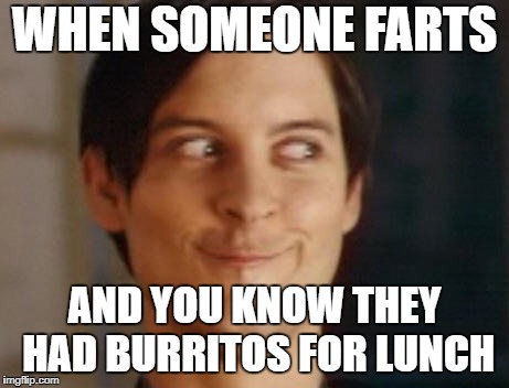 Spiderman Peter Parker Meme | WHEN SOMEONE FARTS; AND YOU KNOW THEY HAD BURRITOS FOR LUNCH | image tagged in memes,spiderman peter parker | made w/ Imgflip meme maker