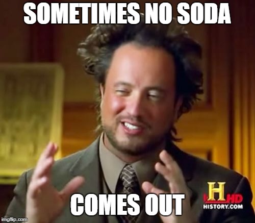 Ancient Aliens Meme | SOMETIMES NO SODA COMES OUT | image tagged in memes,ancient aliens | made w/ Imgflip meme maker