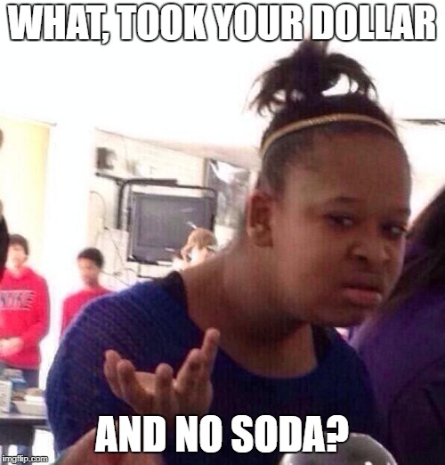 Black Girl Wat Meme | WHAT, TOOK YOUR DOLLAR AND NO SODA? | image tagged in memes,black girl wat | made w/ Imgflip meme maker