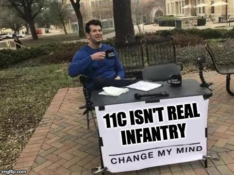 Change My Mind Meme | 11C ISN'T REAL INFANTRY | image tagged in change my mind | made w/ Imgflip meme maker