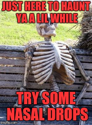 Waiting Skeleton Meme | JUST HERE TO HAUNT YA A LIL WHILE TRY SOME NASAL DROPS | image tagged in memes,waiting skeleton | made w/ Imgflip meme maker